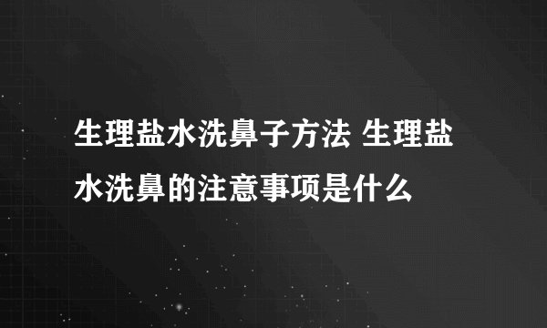 生理盐水洗鼻子方法 生理盐水洗鼻的注意事项是什么