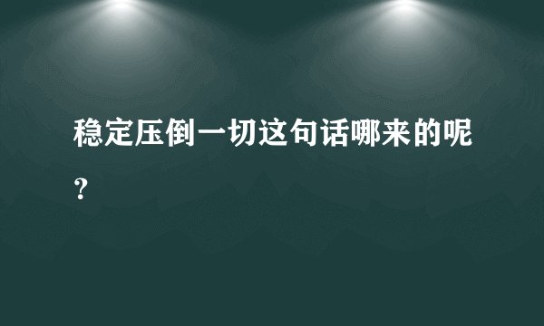 稳定压倒一切这句话哪来的呢？
