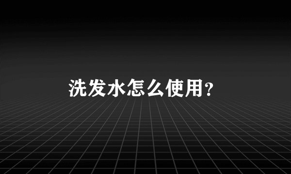 洗发水怎么使用？