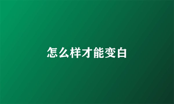怎么样才能变白