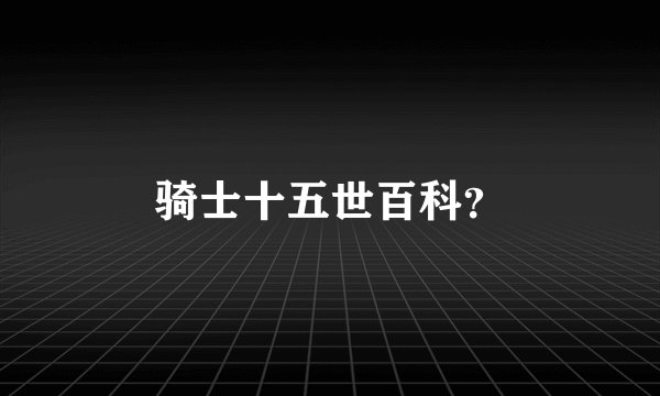 骑士十五世百科？