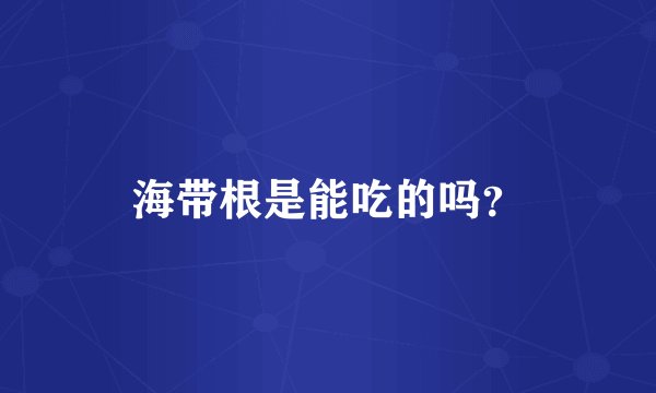 海带根是能吃的吗？
