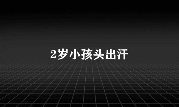 2岁小孩头出汗