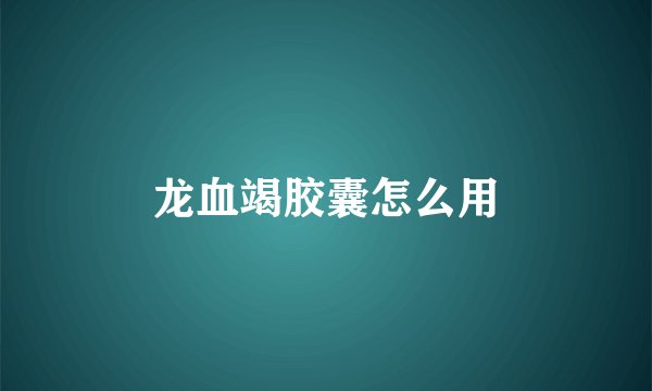 龙血竭胶囊怎么用
