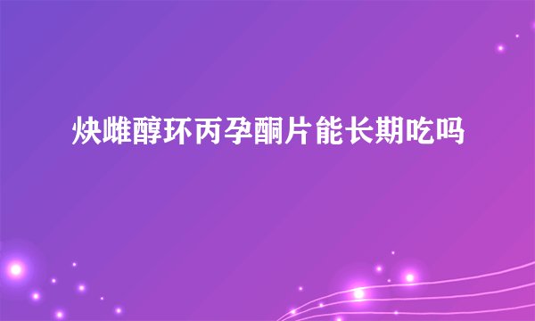 炔雌醇环丙孕酮片能长期吃吗