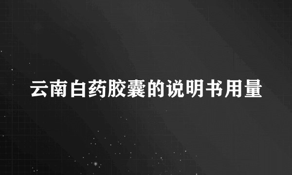 云南白药胶囊的说明书用量