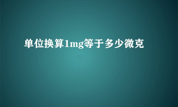 单位换算1mg等于多少微克