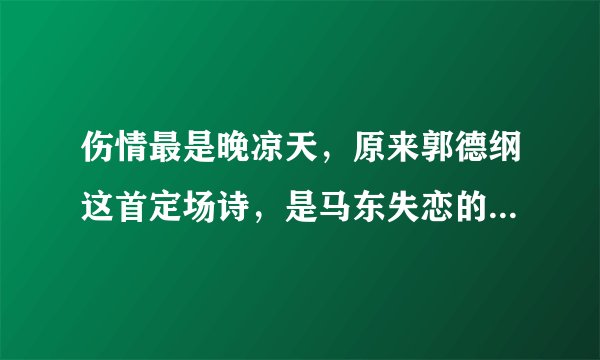 伤情最是晚凉天,原来郭德纲这首定场诗,是马东失恋的时候写的!
