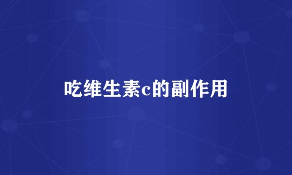 吃维生素c的副作用