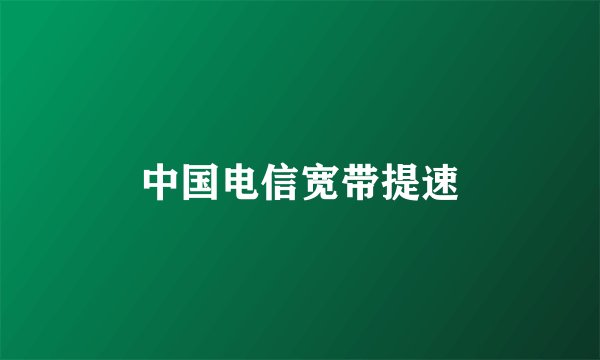 中国电信宽带提速