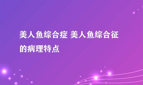 美人鱼综合症 美人鱼综合征的病理特点