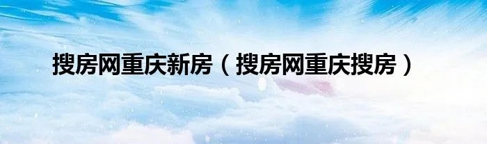 搜房网重庆新房（搜房网重庆搜房）