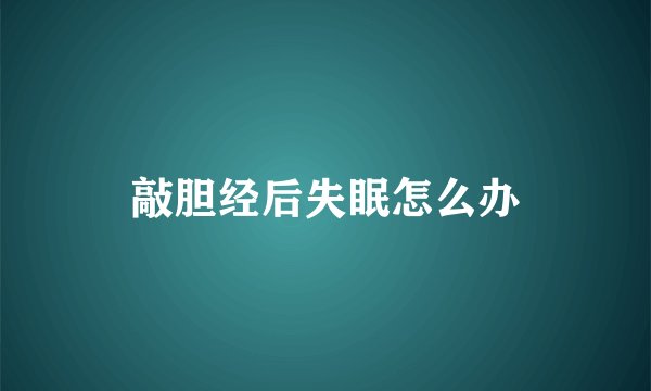 敲胆经后失眠怎么办