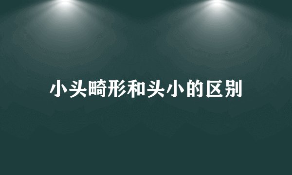 小头畸形和头小的区别