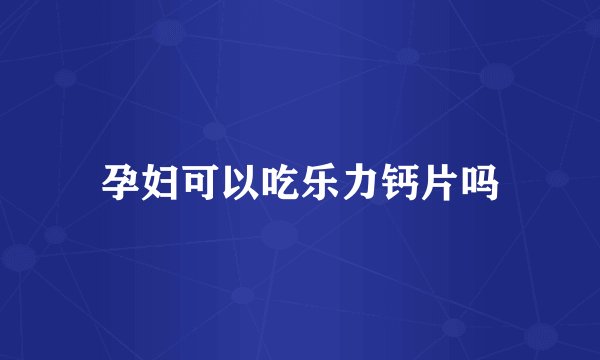 孕妇可以吃乐力钙片吗