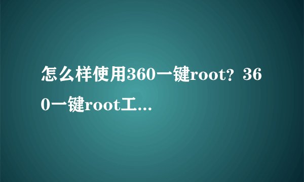 怎么样使用360一键root？360一键root工具怎么用