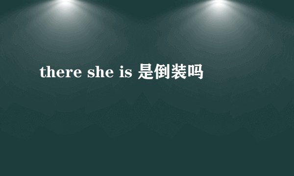 there she is 是倒装吗