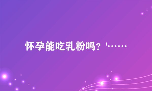 怀孕能吃乳粉吗？'……