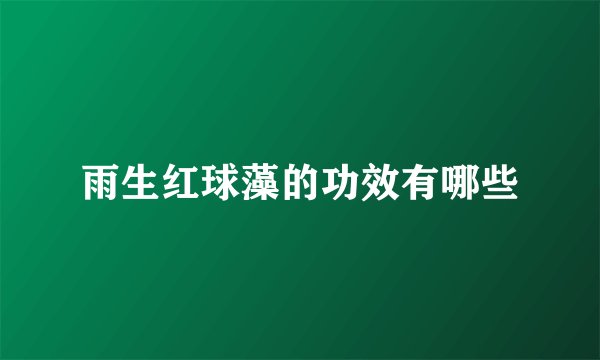 雨生红球藻的功效有哪些