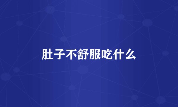 肚子不舒服吃什么