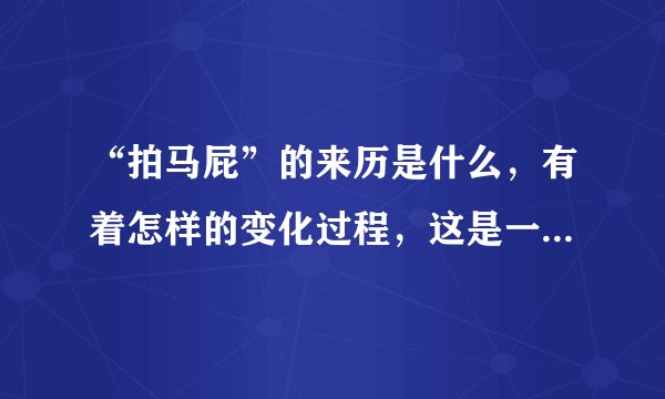 “拍马屁”的来历是什么，有着怎样的变化过程，这是一种什么现象