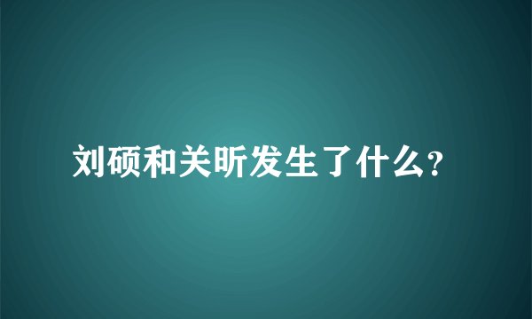刘硕和关昕发生了什么？