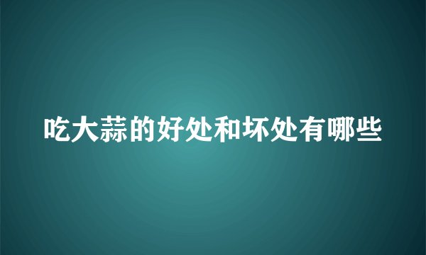 吃大蒜的好处和坏处有哪些