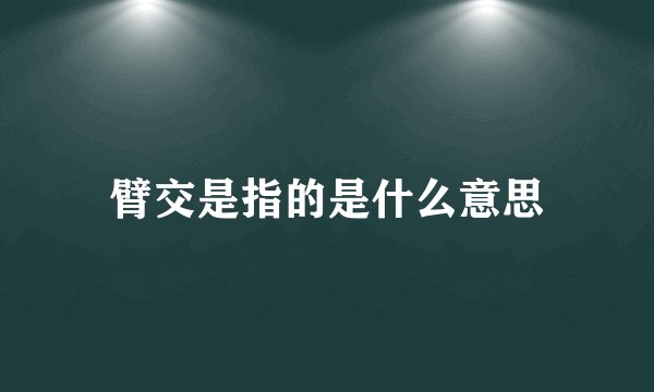 臂交是指的是什么意思