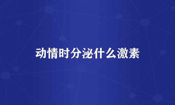 动情时分泌什么激素