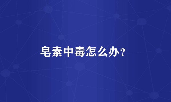 皂素中毒怎么办？
