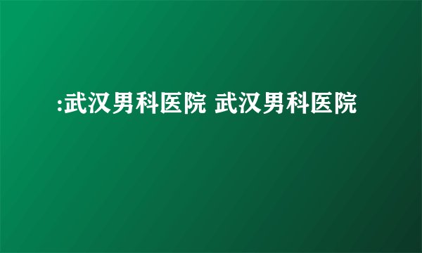 :武汉男科医院 武汉男科医院