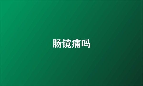 肠镜痛吗