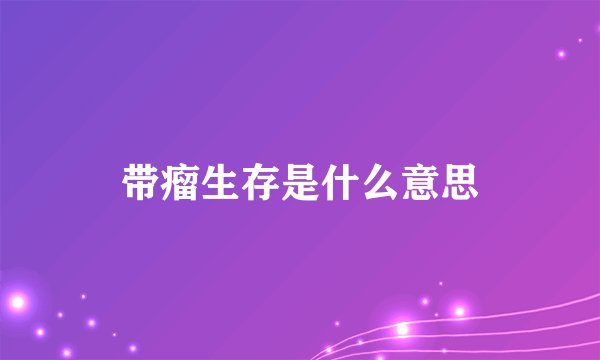 带瘤生存是什么意思