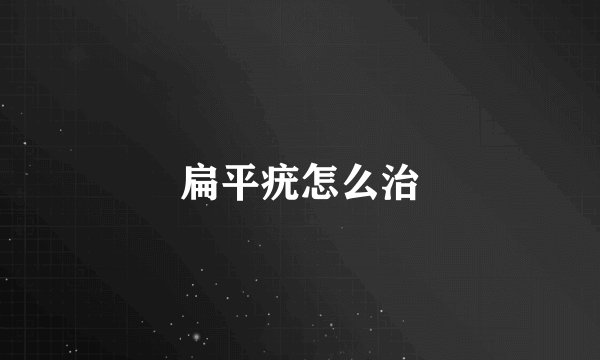 扁平疣怎么治