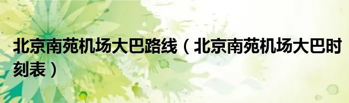北京南苑机场大巴路线（北京南苑机场大巴时刻表）