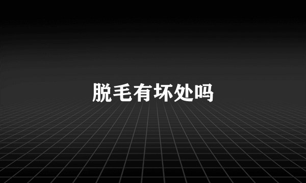 脱毛有坏处吗