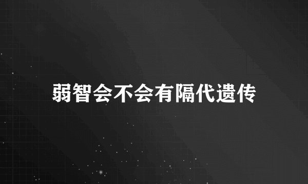 弱智会不会有隔代遗传