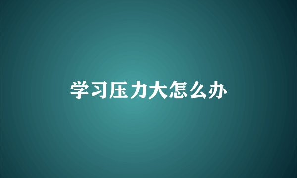 学习压力大怎么办