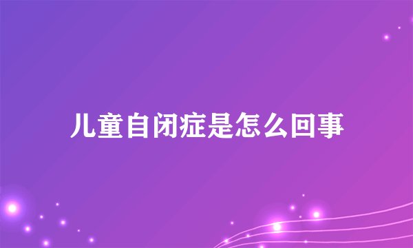 儿童自闭症是怎么回事
