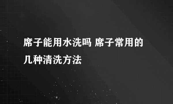 席子能用水洗吗 席子常用的几种清洗方法