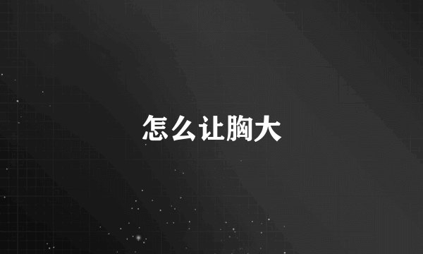 怎么让胸大