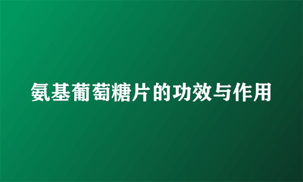 氨基葡萄糖片的功效与作用