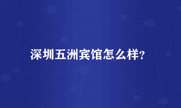 深圳五洲宾馆怎么样？