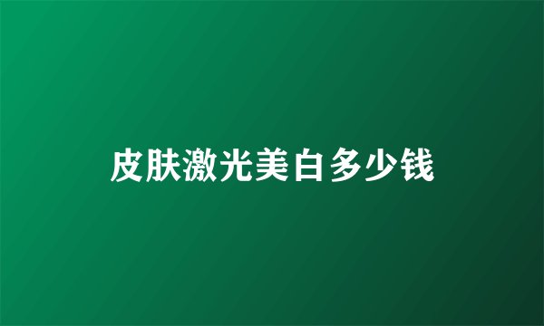 皮肤激光美白多少钱