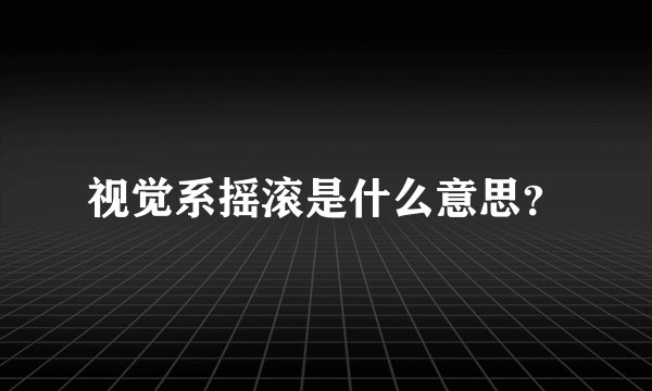 视觉系摇滚是什么意思?