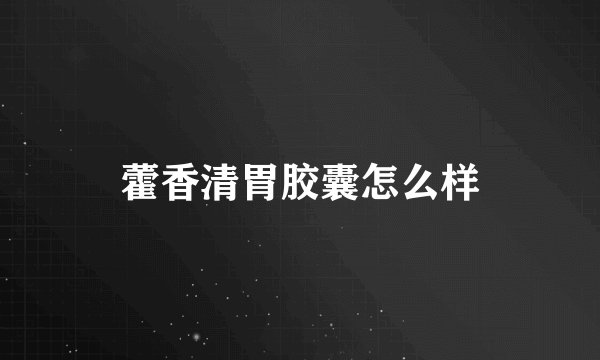 藿香清胃胶囊怎么样