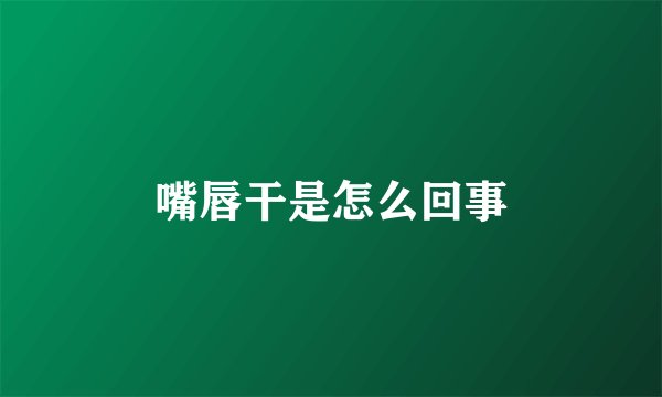 嘴唇干是怎么回事
