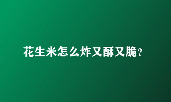 花生米怎么炸又酥又脆？