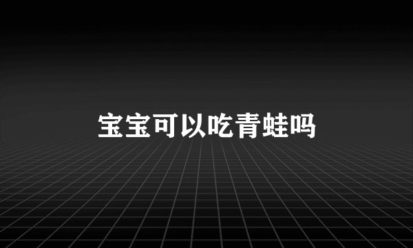 宝宝可以吃青蛙吗