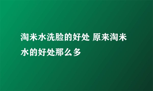 淘米水洗脸的好处 原来淘米水的好处那么多